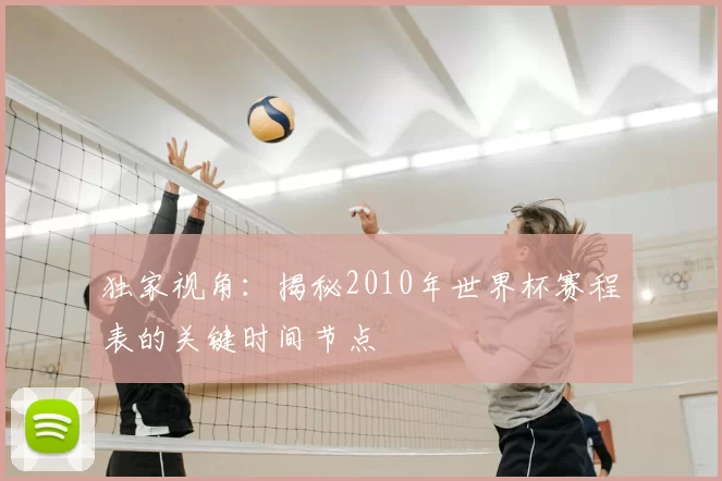 独家视角:揭秘2010年世界杯赛程表的关键时间节点
