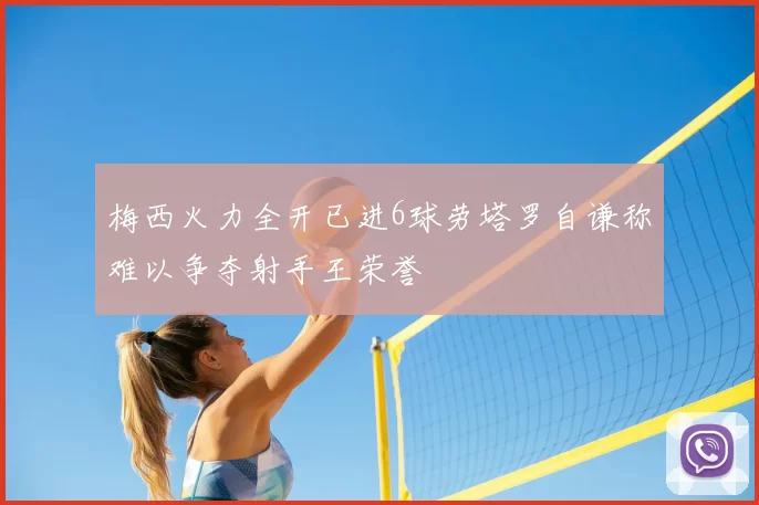 梅西火力全开已进6球劳塔罗自谦称难以争夺射手王荣誉