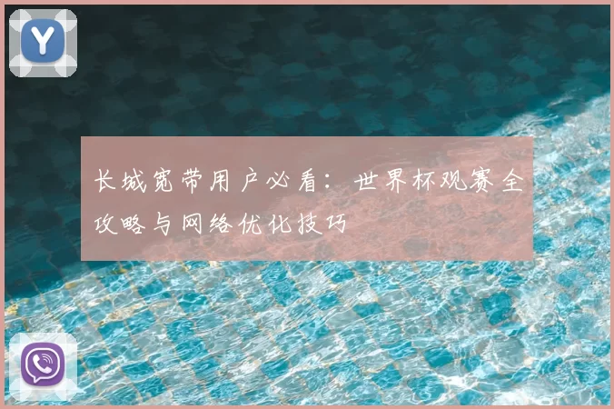 长城宽带用户必看:世界杯观赛全攻略与网络优化技巧