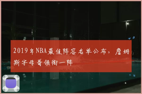 2019年NBA最佳阵容名单公布，詹姆斯字母哥领衔一阵