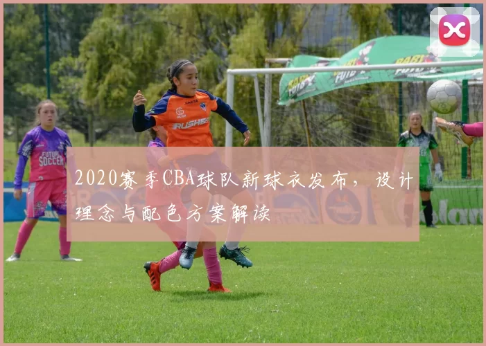 2020赛季CBA球队新球衣发布,设计理念与配色方案解读