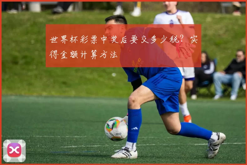 世界杯彩票中奖后要交多少税?实得金额计算方法