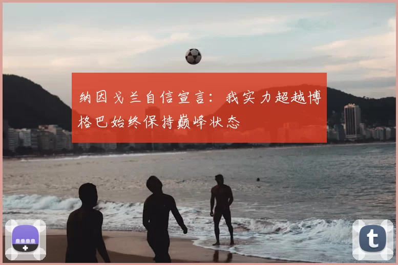 纳因戈兰自信宣言：我实力超越博格巴始终保持巅峰状态