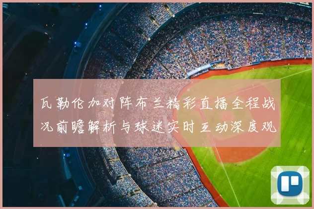 瓦勒伦加对阵布兰精彩直播全程战况前瞻解析与球迷实时互动深度观察