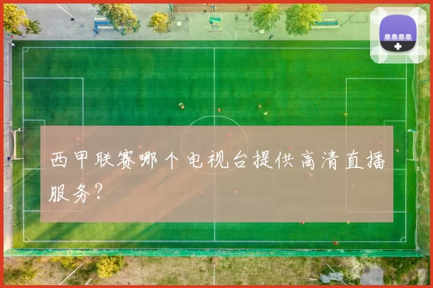 西甲联赛哪个电视台提供高清直播服务？