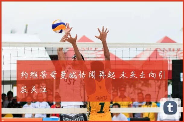 约维蒂奇曼城传闻再起 未来去向引发关注