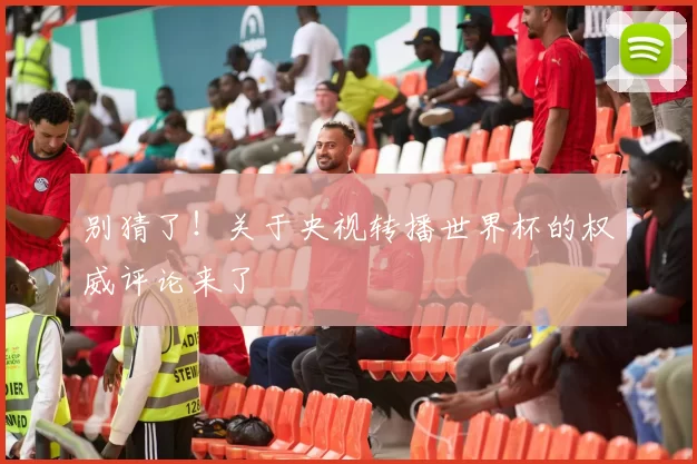 别猜了!关于央视转播世界杯的权威评论来了