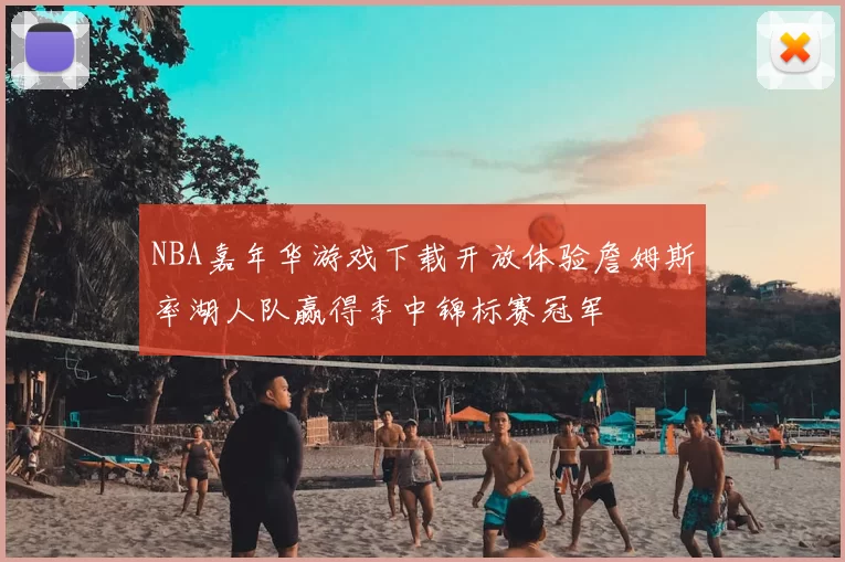 NBA嘉年华游戏下载开放体验詹姆斯率湖人队赢得季中锦标赛冠军