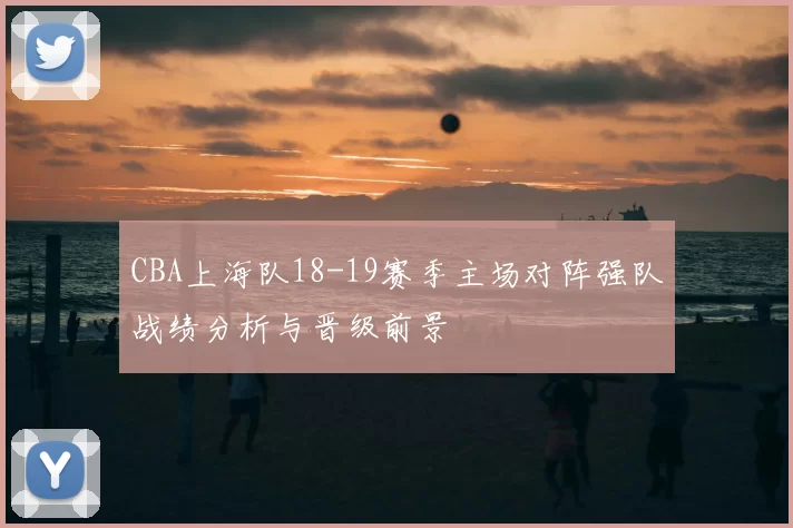 CBA上海队18-19赛季主场对阵强队战绩分析与晋级前景