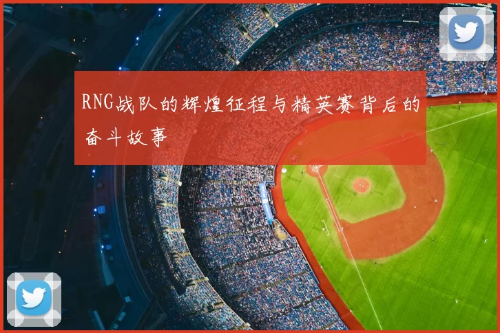 RNG战队的辉煌征程与精英赛背后的奋斗故事