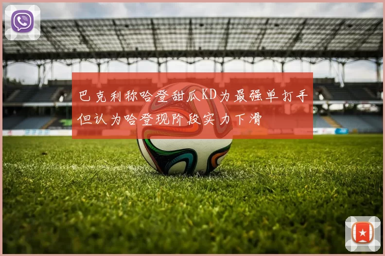 巴克利称哈登甜瓜KD为最强单打手但认为哈登现阶段实力下滑