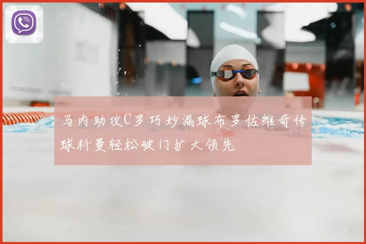 马内助攻C罗巧妙漏球布罗佐维奇传球科曼轻松破门扩大领先
