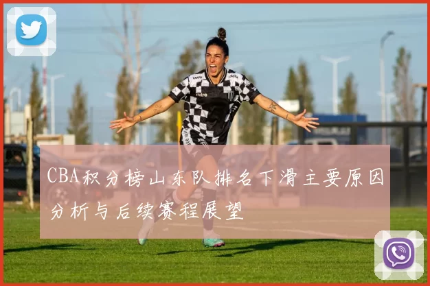 CBA积分榜山东队排名下滑主要原因分析与后续赛程展望
